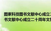 图家科技图书文献中心成立二十周年文集（关于图家科技图书文献中心成立二十周年文集）