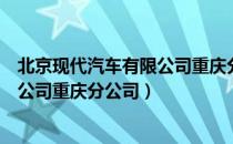 北京现代汽车有限公司重庆分公司（关于北京现代汽车有限公司重庆分公司）