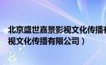 北京盛世嘉景影视文化传播有限公司（关于北京盛世嘉景影视文化传播有限公司）