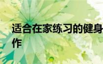 适合在家练习的健身计划 你需要知道这些动作