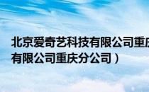 北京爱奇艺科技有限公司重庆分公司（关于北京爱奇艺科技有限公司重庆分公司）