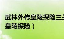 武林外传皇陵探险三关迷阵怎么走（武林外传皇陵探险）