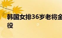 韩国女排36岁老将金海兰因生育问题决定退役