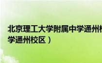 北京理工大学附属中学通州校区（关于北京理工大学附属中学通州校区）