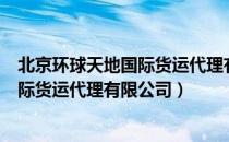 北京环球天地国际货运代理有限公司（关于北京环球天地国际货运代理有限公司）