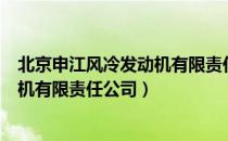 北京申江风冷发动机有限责任公司（关于北京申江风冷发动机有限责任公司）