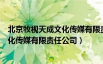 北京牧视天成文化传媒有限责任公司（关于北京牧视天成文化传媒有限责任公司）