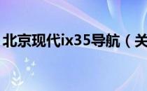 北京现代ix35导航（关于北京现代ix35导航）