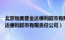 北京物美普金达便利超市有限责任公司（关于北京物美普金达便利超市有限责任公司）