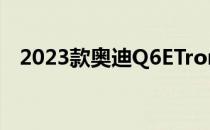 2023款奥迪Q6ETron是MacanEV的经典