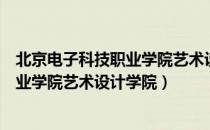 北京电子科技职业学院艺术设计学院（关于北京电子科技职业学院艺术设计学院）