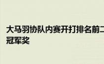 大马羽协队内赛开打排名前二的选手将在决赛争夺5000马币冠军奖