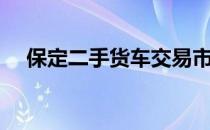 保定二手货车交易市场（保定二手货车）