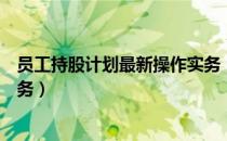 员工持股计划最新操作实务（关于员工持股计划最新操作实务）