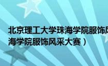 北京理工大学珠海学院服饰风采大赛（关于北京理工大学珠海学院服饰风采大赛）