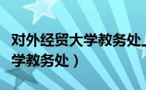 对外经贸大学教务处上班怎么样（对外经贸大学教务处）