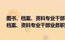 图书、档案、资料专业干部业务职称暂行规定（关于图书、档案、资料专业干部业务职称暂行规定）