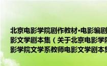 北京电影学院剧作教材·电影编剧教学实践：北京电影学院文学系教师电影文学剧本集（关于北京电影学院剧作教材·电影编剧教学实践：北京电影学院文学系教师电影文学剧本集）