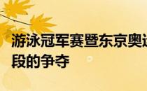 游泳冠军赛暨东京奥运会选拔赛结束上午时间段的争夺