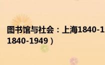 图书馆与社会：上海1840-1949（关于图书馆与社会：上海1840-1949）