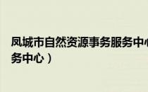 凤城市自然资源事务服务中心（关于凤城市自然资源事务服务中心）