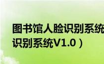 图书馆人脸识别系统V1.0（关于图书馆人脸识别系统V1.0）