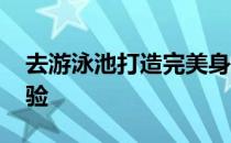 去游泳池打造完美身材 体验不一样的酷炫体验