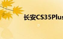 长安CS35Plus既现代又互联