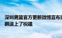 深圳男篮官方更新微博宣布球队正式签下周鹏广东官方为周鹏送上了祝福