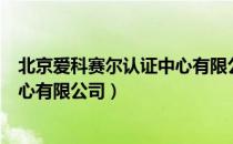 北京爱科赛尔认证中心有限公司（关于北京爱科赛尔认证中心有限公司）