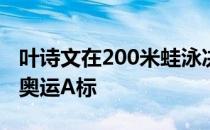 叶诗文在200米蛙泳决赛里获得亚军没有达到奥运A标