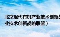 北京现代有机产业技术创新战略联盟（关于北京现代有机产业技术创新战略联盟）