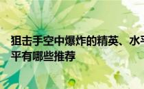 狙击手空中爆炸的精英、水平、潜力、技能、信任的训练水平有哪些推荐 