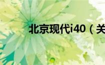 北京现代i40（关于北京现代i40）