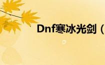 Dnf寒冰光剑（dnf寒冰光剑）