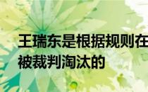 王瑞东是根据规则在落后领先运动员12分钟被裁判淘汰的