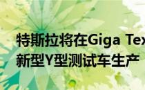 特斯拉将在Giga Texas开始完全可驾驶的更新型Y型测试车生产