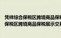 凭祥综合保税区跨境商品保税展示交易中心（关于凭祥综合保税区跨境商品保税展示交易中心）