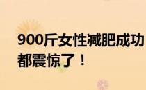 900斤女性减肥成功！别人家减肥成功 朋友都震惊了！