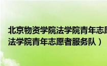 北京物资学院法学院青年志愿者服务队（关于北京物资学院法学院青年志愿者服务队）