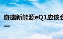 奇瑞新能源eQ1应该会是避不开的主流选择之一