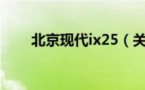 北京现代ix25（关于北京现代ix25）