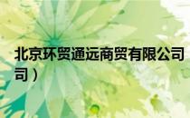 北京环贸通远商贸有限公司（关于北京环贸通远商贸有限公司）