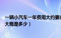 一辆小汽车一年费用大约要多少（开一辆小汽车一年的费用大概是多少）