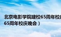 北京电影学院建校65周年校庆晚会（关于北京电影学院建校65周年校庆晚会）