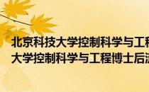 北京科技大学控制科学与工程博士后流动站（关于北京科技大学控制科学与工程博士后流动站）