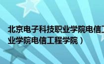 北京电子科技职业学院电信工程学院（关于北京电子科技职业学院电信工程学院）