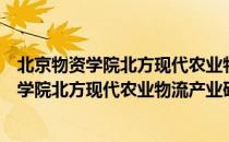 北京物资学院北方现代农业物流产业研究院（关于北京物资学院北方现代农业物流产业研究院）