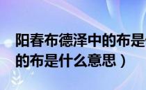 阳春布德泽中的布是什么意思?（阳春布德泽的布是什么意思）