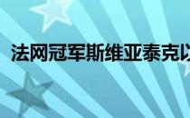 法网冠军斯维亚泰克以一盘不失的战绩夺冠